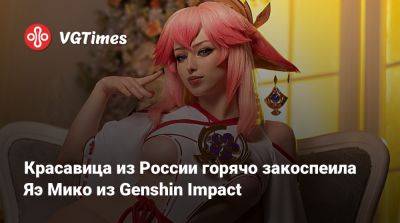 Красавица из России горячо закоспеила Яэ Мико из Genshin Impact - vgtimes.ru - Россия