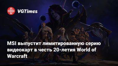 MSI выпустит лимитированную серию видеокарт в честь 20-летия World of Warcraft - vgtimes.ru