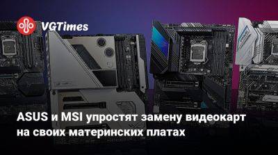 ASUS и MSI упростят замену видеокарт на своих материнских платах - vgtimes.ru