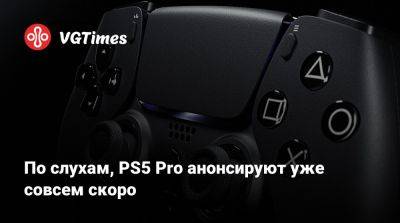 По слухам, PS5 Pro анонсируют уже совсем скоро - vgtimes.ru