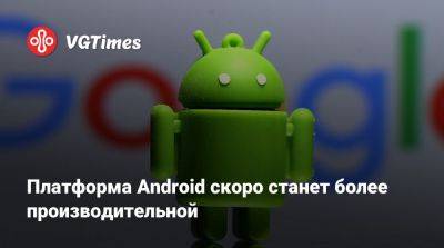 Платформа Android скоро станет более производительной - vgtimes.ru