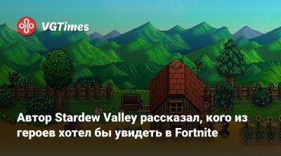 Эрик Барон - Эрик Барон (Eric Barone) - Автор Stardew Valley рассказал, кого из героев хотел бы увидеть в Fortnite - vgtimes.ru