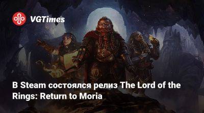 В Steam состоялся релиз The Lord of the Rings: Return to Moria - vgtimes.ru - Россия