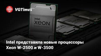 Intel представила новые процессоры Xeon W-2500 и W-3500 - vgtimes.ru