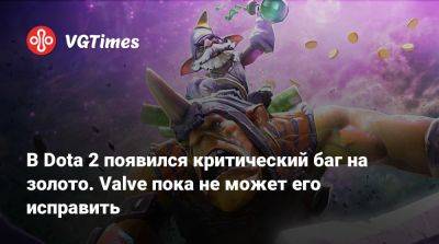 В Dota 2 появился критический баг на золото. Valve пока не может его исправить - vgtimes.ru