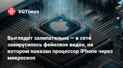 Выглядит залипательно — в сети завирусилось фейковое видео, на котором показан процессор iPhone через микроскоп - vgtimes.ru