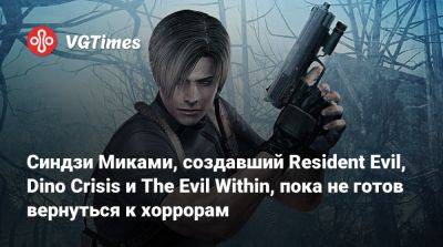 Синдзи Мик - Синдзи Миками - Синдзи Миками, создавший Resident Evil, Dino Crisis и The Evil Within, пока не готов вернуться к хоррорам - vgtimes.ru