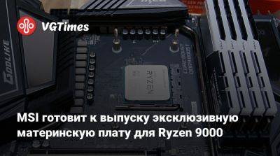 Meg X (X) - MSI готовит к выпуску эксклюзивную материнскую плату для Ryzen 9000 - vgtimes.ru