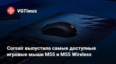 Corsair выпустила самые доступные игровые мыши M55 и M55 Wireless - vgtimes.ru