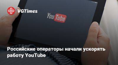 Российские операторы начали ускорять работу YouTube - vgtimes.ru - Россия