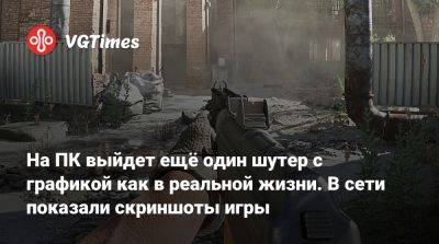 На ПК выйдет ещё один шутер с графикой как в реальной жизни. В сети показали скриншоты игры - vgtimes.ru