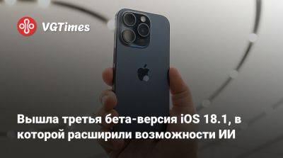 Вышла третья бета-версия iOS 18.1, в которой расширили возможности ИИ - vgtimes.ru