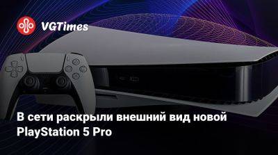 В сети раскрыли внешний вид новой PlayStation 5 Pro - vgtimes.ru