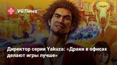 Директор серии Yakuza: «Драки в офисах делают игры лучше» - vgtimes.ru