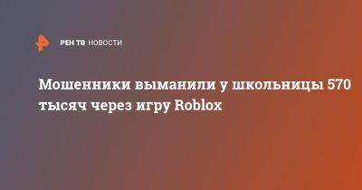 Мошенники выманили у школьницы 570 тысяч через игру Roblox - ren.tv - Москва