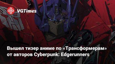 Вышел тизер аниме по «Трансформерам» от авторов Cyberpunk: Edgerunners - vgtimes.ru - Tokyo