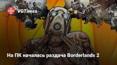 На ПК началась раздача Borderlands 2 - vgtimes.ru - Россия