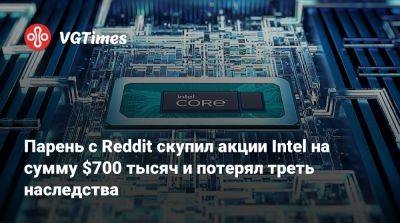 Парень с Reddit скупил акции Intel на сумму $700 тысяч и потерял треть наследства - vgtimes.ru