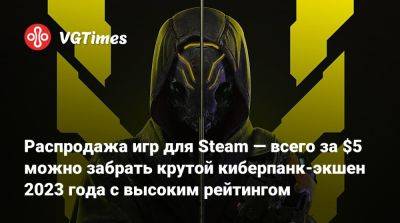 Распродажа игр для Steam — всего за $5 можно забрать крутой киберпанк-экшен 2023 года с высоким рейтингом - vgtimes.ru - Россия
