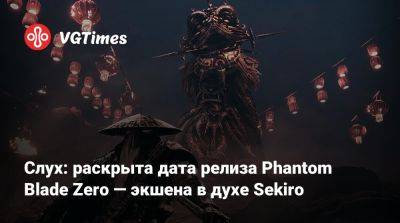 Слух: раскрыта дата релиза Phantom Blade Zero — экшена в духе Sekiro - vgtimes.ru - Китай