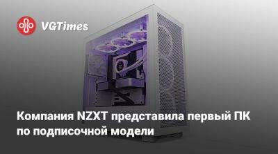 Компания NZXT представила первый ПК по подписочной модели - vgtimes.ru