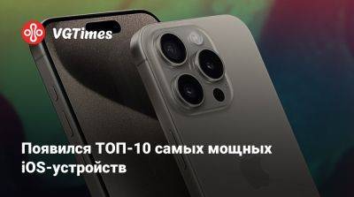 Появился ТОП-10 самых мощных iOS-устройств - vgtimes.ru