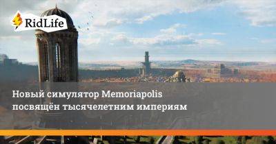 Новый симулятор Memoriapolis посвящён тысячелетним империям - ridus.ru