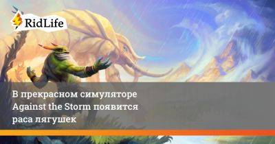 В прекрасном симуляторе Against the Storm появится раса лягушек - ridus.ru