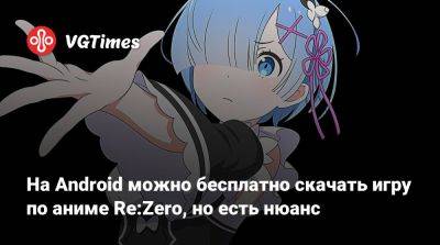 На Android можно бесплатно скачать игру по аниме Re:Zero, но есть нюанс - vgtimes.ru - Россия - Япония - Ссср