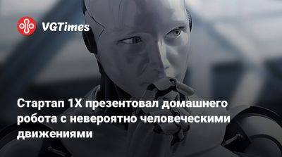 Стартап 1X презентовал домашнего робота с невероятно человеческими движениями - vgtimes.ru - Сан-Франциско