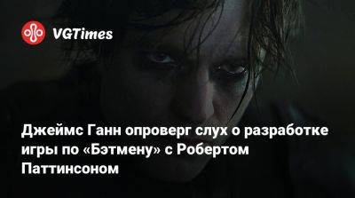 Джеймс Ганн - Мэтт Ривз (Matt Reeves) - Брюс Уэйн - Роберт Паттинсон - Колин Фаррелл (Colin Farrell) - Джеймс Ганн опроверг слух о разработке игры по «Бэтмену» с Робертом Паттинсоном - vgtimes.ru