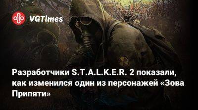 Разработчики S.T.A.L.K.E.R. 2 показали, как изменился один из персонажей «Зова Припяти» - vgtimes.ru