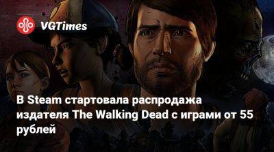 В Steam стартовала распродажа издателя The Walking Dead с играми от 55 рублей - vgtimes.ru