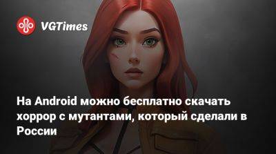 На Android можно бесплатно скачать хоррор с мутантами, который сделали в России - vgtimes.ru - Россия
