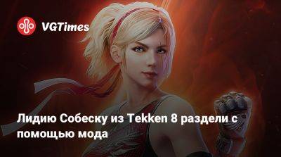 Лидию Собеску из Tekken 8 раздели с помощью мода - vgtimes.ru - Польша
