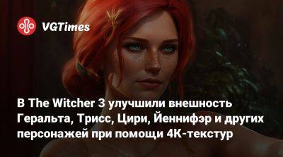 Филипп Эйльхарт - В The Witcher 3 улучшили внешность Геральта, Трисс, Цири, Йеннифэр и других персонажей при помощи 4К-текстур - vgtimes.ru - Россия