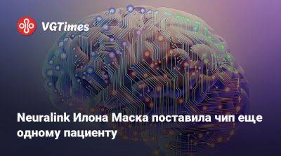 Илон Маск - Илон Маск (Elon Musk) - Neuralink Илона Маска поставила чип еще одному пациенту - vgtimes.ru