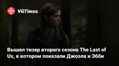 Вышел тизер второго сезона The Last of Us, в котором показали Джоэла и Эбби - vgtimes.ru