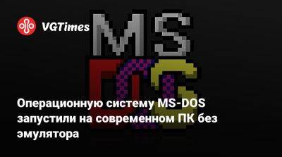 Операционную систему MS-DOS запустили на современном ПК без эмулятора - vgtimes.ru