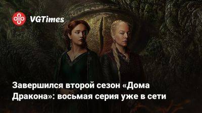 Завершился второй сезон «Дома Дракона»: восьмая серия уже в сети - vgtimes.ru