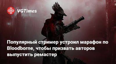 Популярный стример устроил марафон по Bloodborne, чтобы призвать авторов выпустить ремастер - vgtimes.ru