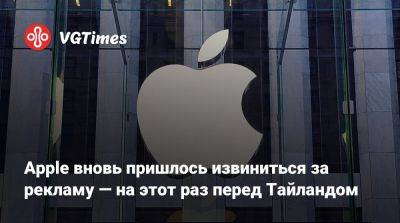 Apple вновь пришлось извиниться за рекламу — на этот раз перед Тайландом - vgtimes.ru - Таиланд