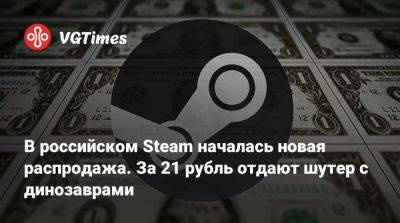 В российском Steam началась новая распродажа. За 21 рубль отдают шутер с динозаврами - vgtimes.ru - Россия
