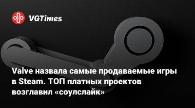 Valve назвала самые продаваемые игры в Steam. ТОП платных проектов возглавил «соулслайк» - vgtimes.ru