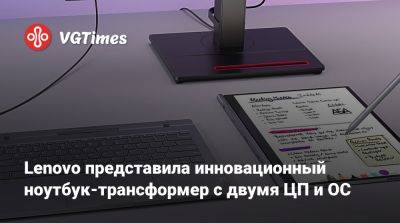 Lenovo представила инновационный ноутбук-трансформер с двумя ЦП и ОС - vgtimes.ru