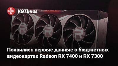 Появились первые данные о бюджетных видеокартах Radeon RX 7400 и RX 7300 - vgtimes.ru