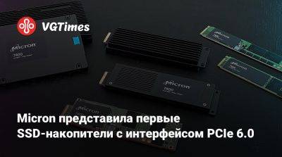 Micron представила первые SSD-накопители с интерфейсом PCIe 6.0 - vgtimes.ru