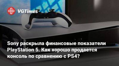 Sony раскрыла финансовые показатели PlayStation 5. Как хорошо продается консоль по сравнению с PS4? - vgtimes.ru