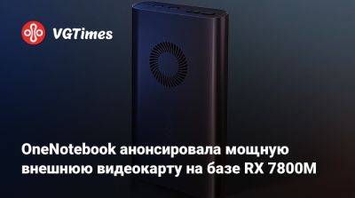 OneNotebook анонсировала мощную внешнюю видеокарту на базе RX 7800M - vgtimes.ru