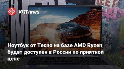 Ноутбук от Tecno на базе AMD Ryzen будет доступен в России по приятной цене - vgtimes.ru - Россия